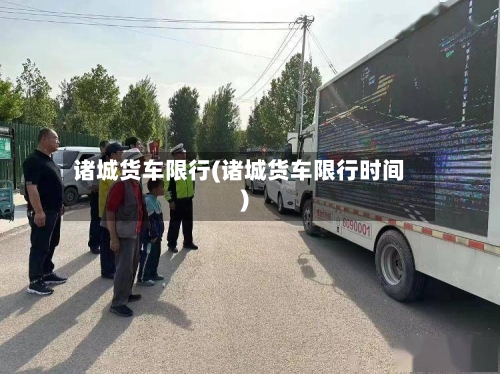 诸城货车限行(诸城货车限行时间)