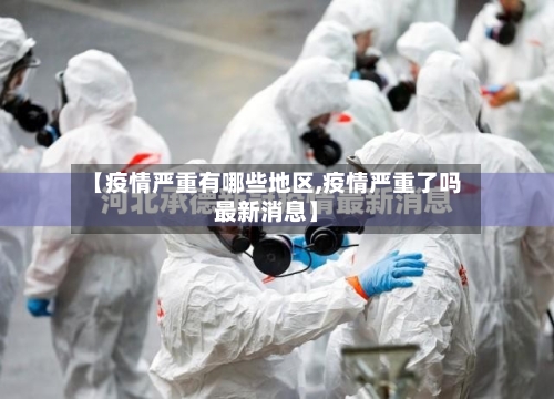 【疫情严重有哪些地区,疫情严重了吗最新消息】