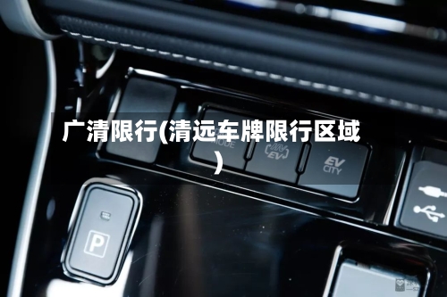 广清限行(清远车牌限行区域)