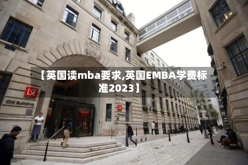 【英国读mba要求,英国EMBA学费标准2023】-第2张图片
