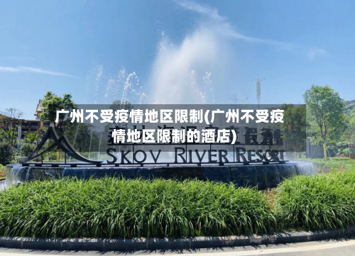广州不受疫情地区限制(广州不受疫情地区限制的酒店)-第2张图片