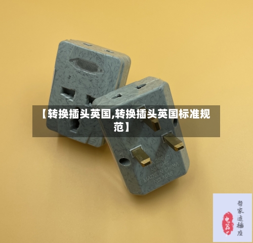 【转换插头英国,转换插头英国标准规范】-第2张图片