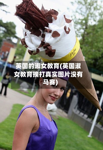 英国的淑女教育(英国淑女教育挨打真实图片没有马赛)