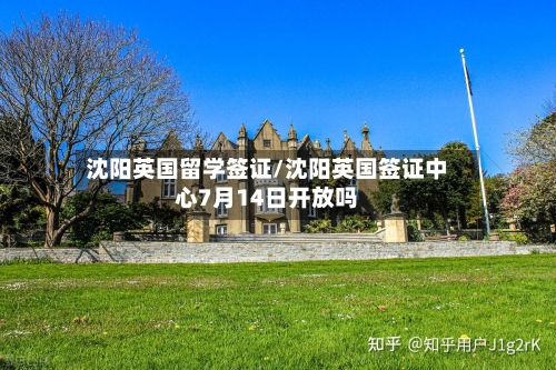 沈阳英国留学签证/沈阳英国签证中心7月14日开放吗-第2张图片