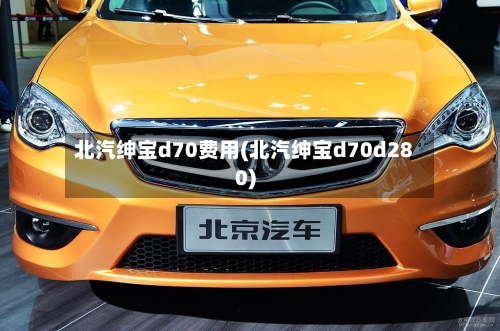 北汽绅宝d70费用(北汽绅宝d70d280)
