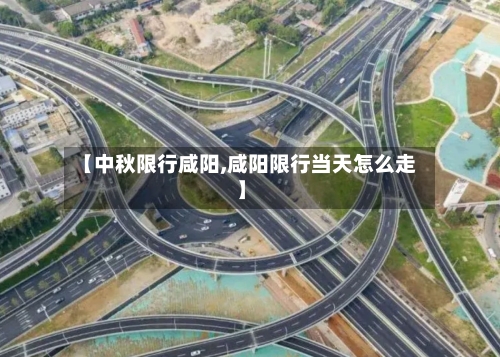 【中秋限行咸阳,咸阳限行当天怎么走】-第2张图片