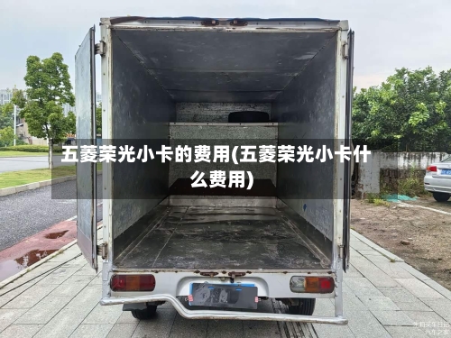 五菱荣光小卡的费用(五菱荣光小卡什么费用)
