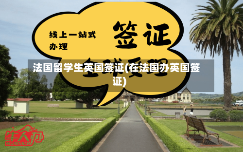 法国留学生英国签证(在法国办英国签证)