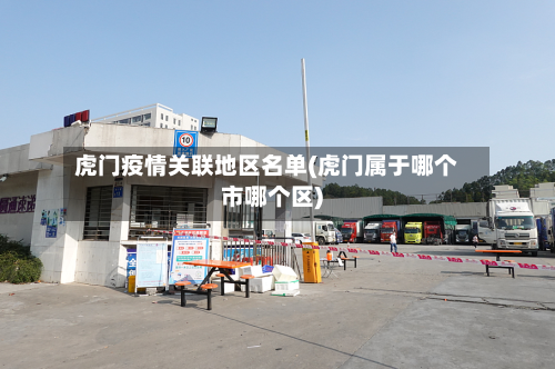 虎门疫情关联地区名单(虎门属于哪个市哪个区)-第3张图片