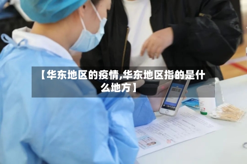 【华东地区的疫情,华东地区指的是什么地方】