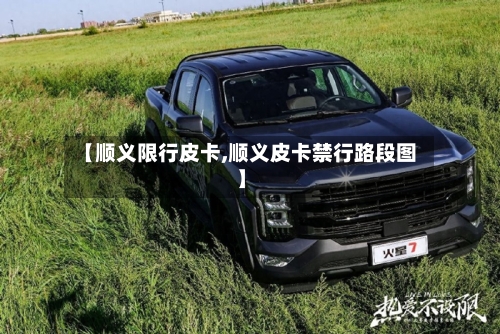 【顺义限行皮卡,顺义皮卡禁行路段图】-第2张图片