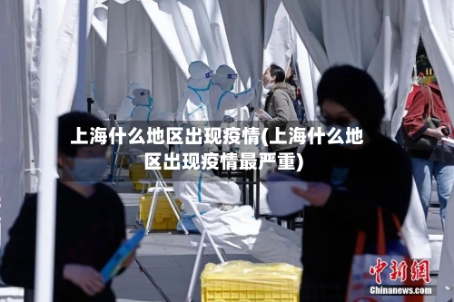 上海什么地区出现疫情(上海什么地区出现疫情最严重)-第2张图片