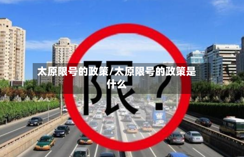 太原限号的政策/太原限号的政策是什么