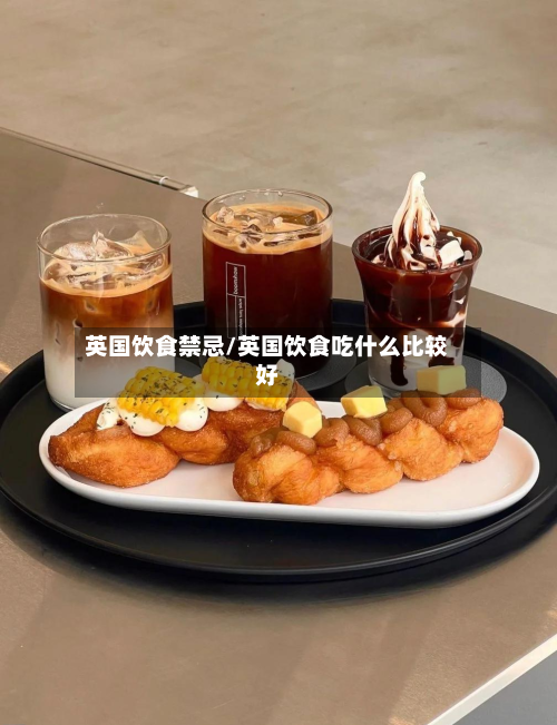 英国饮食禁忌/英国饮食吃什么比较好