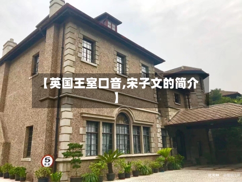 【英国王室口音,宋子文的简介】
