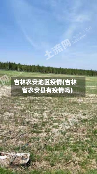吉林农安地区疫情(吉林省农安县有疫情吗)-第2张图片