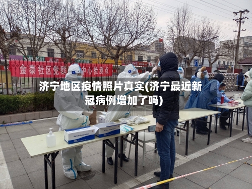 济宁地区疫情照片真实(济宁最近新冠病例增加了吗)