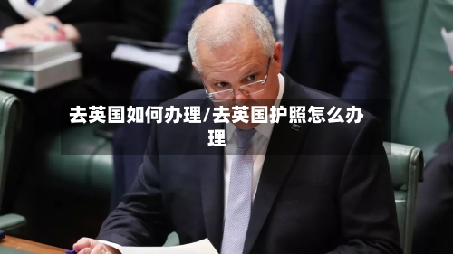 去英国如何办理/去英国护照怎么办理-第2张图片