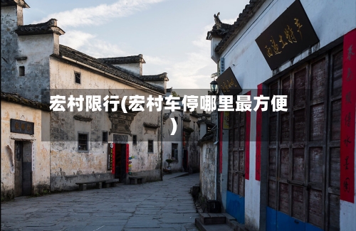 宏村限行(宏村车停哪里最方便)-第2张图片