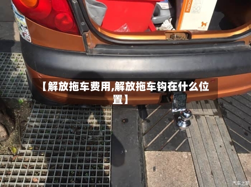 【解放拖车费用,解放拖车钩在什么位置】-第3张图片