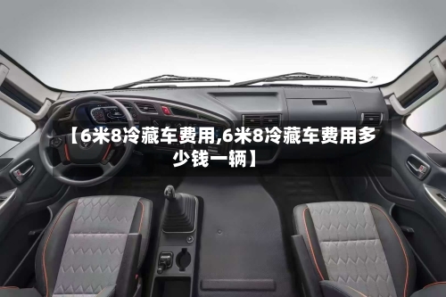 【6米8冷藏车费用,6米8冷藏车费用多少钱一辆】-第3张图片
