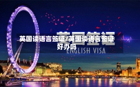 英国读语言签证/英国读语言签证好办吗-第2张图片
