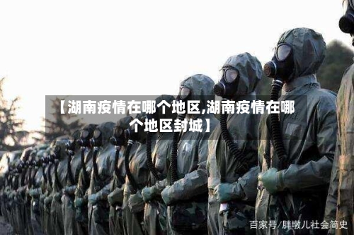 【湖南疫情在哪个地区,湖南疫情在哪个地区封城】-第2张图片