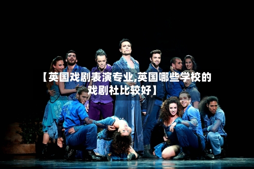 【英国戏剧表演专业,英国哪些学校的戏剧社比较好】