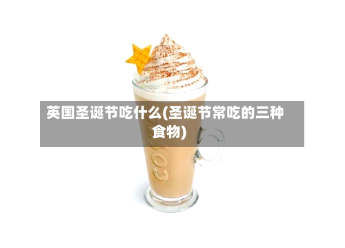 英国圣诞节吃什么(圣诞节常吃的三种食物)