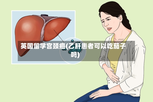 英国留学宫颈癌(乙肝患者可以吃茄子吗)-第2张图片