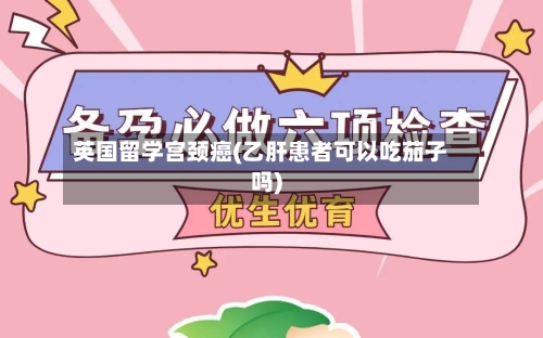 英国留学宫颈癌(乙肝患者可以吃茄子吗)