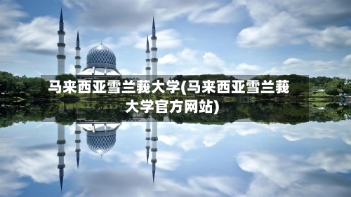 马来西亚雪兰莪大学(马来西亚雪兰莪大学官方网站)-第2张图片