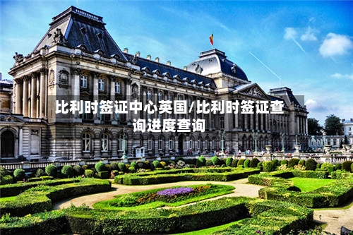 比利时签证中心英国/比利时签证查询进度查询