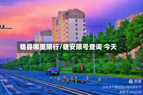 雄县哪里限行/雄安限号查询 今天-第2张图片