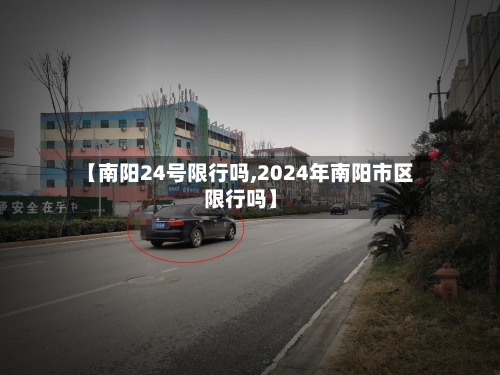 【南阳24号限行吗,2024年南阳市区限行吗】