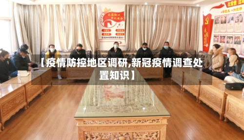 【疫情防控地区调研,新冠疫情调查处置知识】-第2张图片