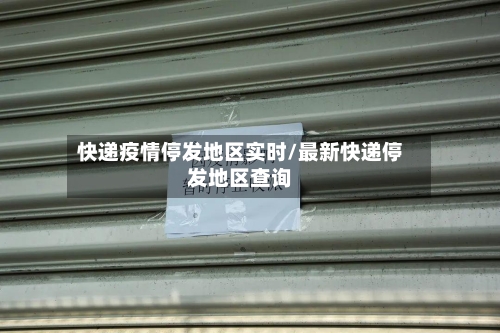 快递疫情停发地区实时/最新快递停发地区查询