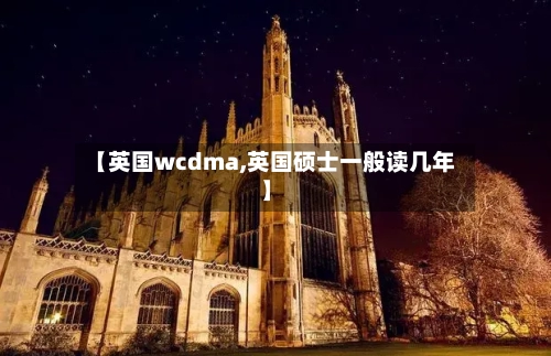 【英国wcdma,英国硕士一般读几年】-第3张图片