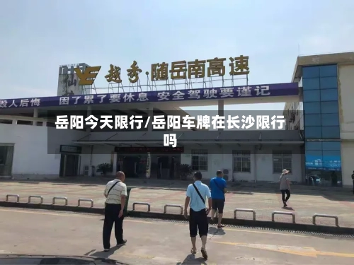 岳阳今天限行/岳阳车牌在长沙限行吗-第2张图片