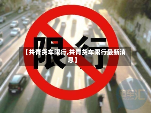【共青货车限行,共青货车限行最新消息】-第2张图片