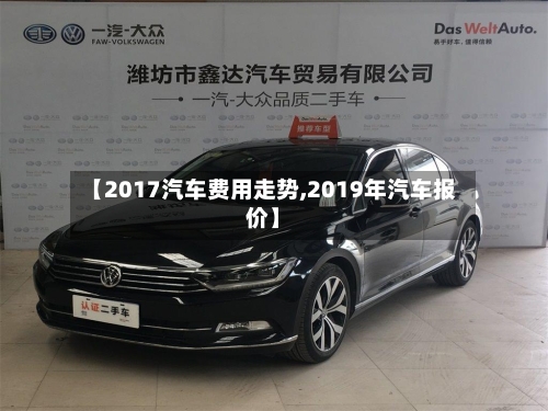 【2017汽车费用走势,2019年汽车报价】