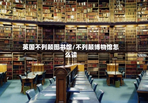 英国不列颠图书馆/不列颠博物馆怎么读