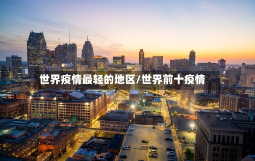 世界疫情最轻的地区/世界前十疫情-第2张图片