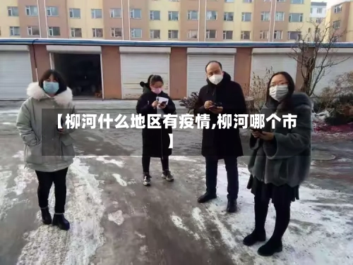 【柳河什么地区有疫情,柳河哪个市】-第2张图片
