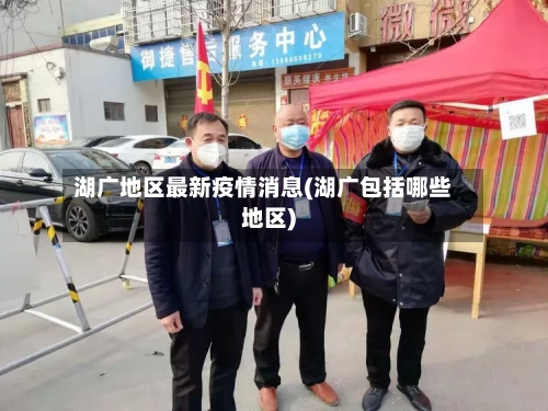 湖广地区最新疫情消息(湖广包括哪些地区)-第2张图片