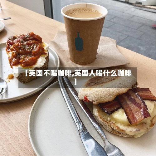 【英国不喝咖啡,英国人喝什么咖啡】