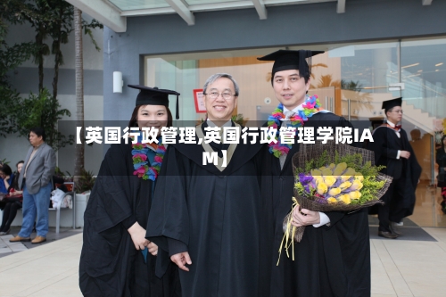 【英国行政管理,英国行政管理学院IAM】-第2张图片