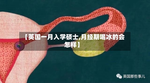 【英国一月入学硕士,月经期喝冰的会怎样】