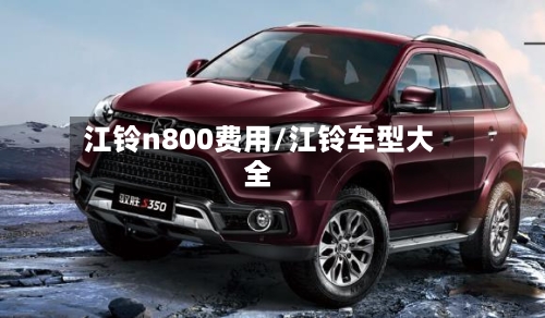江铃n800费用/江铃车型大全-第2张图片