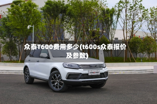 众泰T600费用多少(t600s众泰报价及参数)